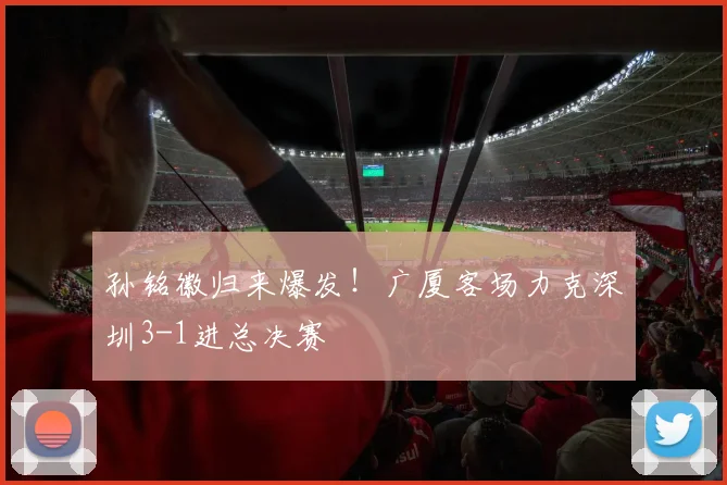 孙铭徽归来爆发！广厦客场力克深圳3-1进总决赛