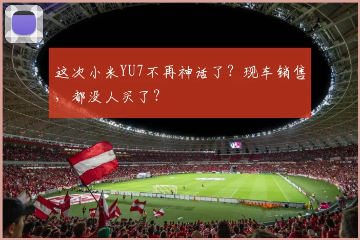 这次小米YU7不再神话了?现车销售,都没人买了?