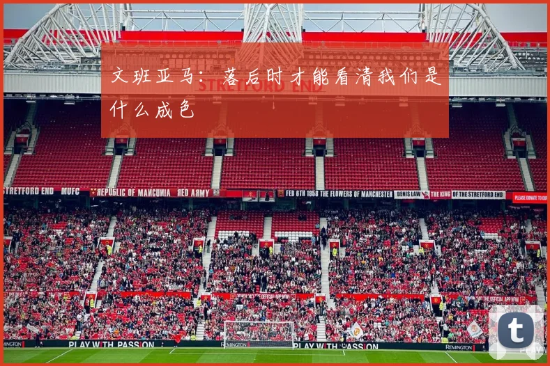 文班亚马：落后时才能看清我们是什么成色