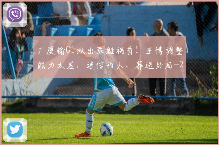 广厦输G1揪出罪魁祸首!王博调整能力太差,迷信两人,葬送好局