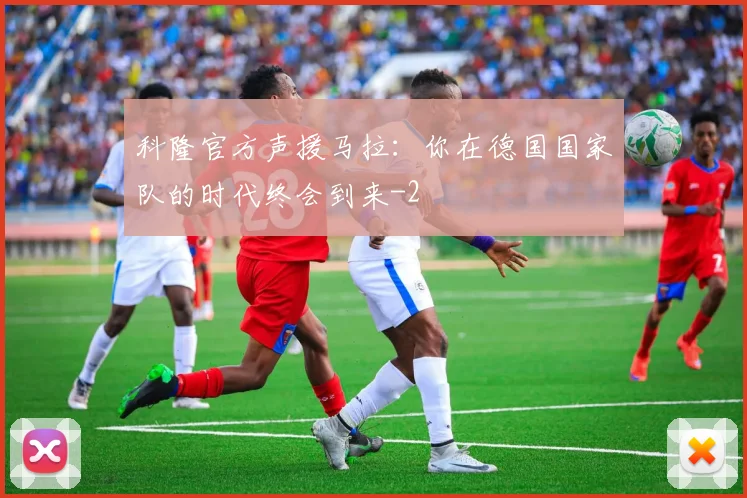 科隆官方声援马拉:你在德国国家队的时代终会到来