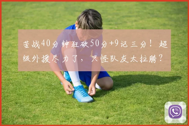 苦战40分钟狂砍50分+9记三分!超级外援尽力了,只怪队友太拉胯?