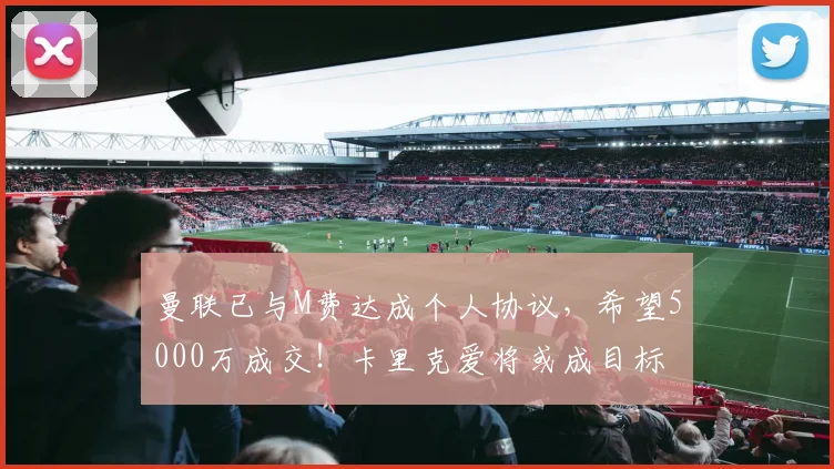 曼联已与M费达成个人协议，希望5000万成交！卡里克爱将或成目标