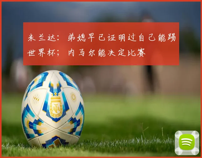 米兰达:弟媳早已证明过自己能踢世界杯;内马尔能决定比赛