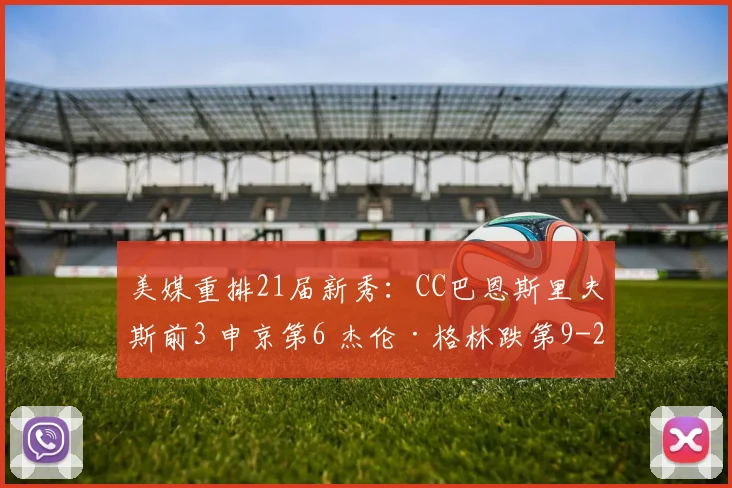 美媒重排21届新秀:CC巴恩斯里夫斯前3 申京第6 杰伦·格林跌第9
