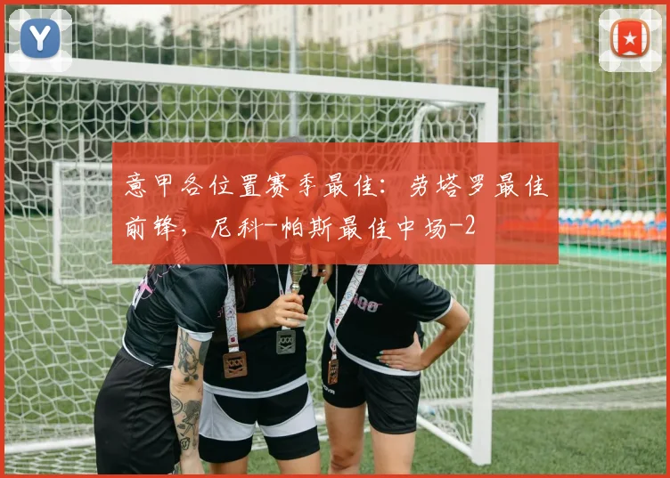 意甲各位置赛季最佳:劳塔罗最佳前锋,尼科-帕斯最佳中场