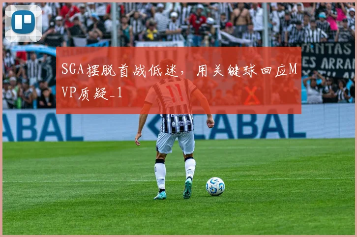 SGA摆脱首战低迷，用关键球回应MVP质疑_1