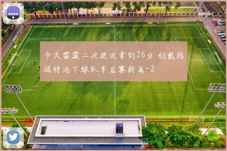 今天雷霆二次进攻拿到26分 创戴格诺特治下球队季后赛新高