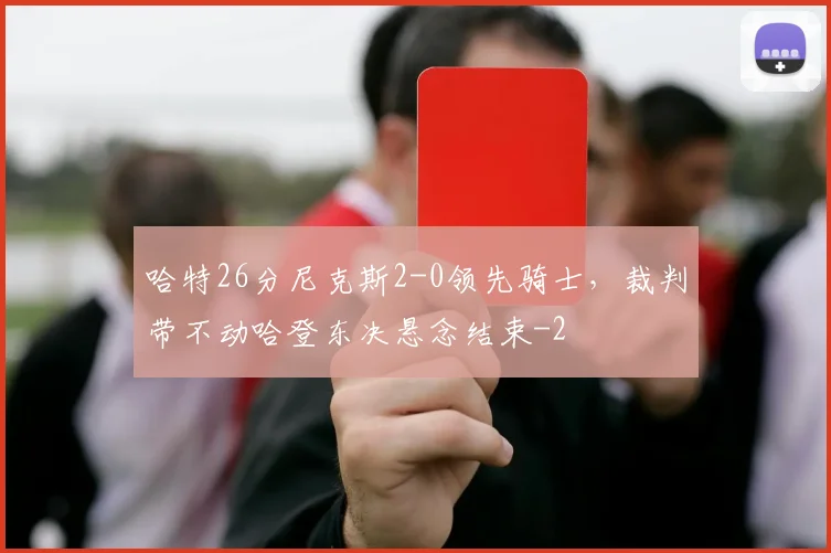 哈特26分尼克斯2-0领先骑士,裁判带不动哈登东决悬念结束