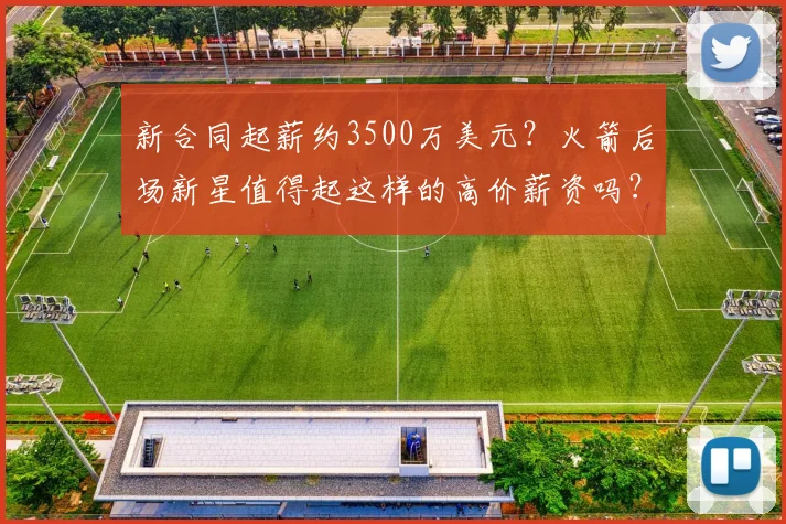 新合同起薪约3500万美元?火箭后场新星值得起这样的高价薪资吗?