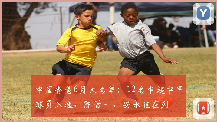 中国香港6月大名单：12名中超中甲球员入选，陈晋一、安永佳在列