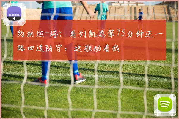 约纳坦-塔：看到凯恩第75分钟还一路回追防守，这推动着我