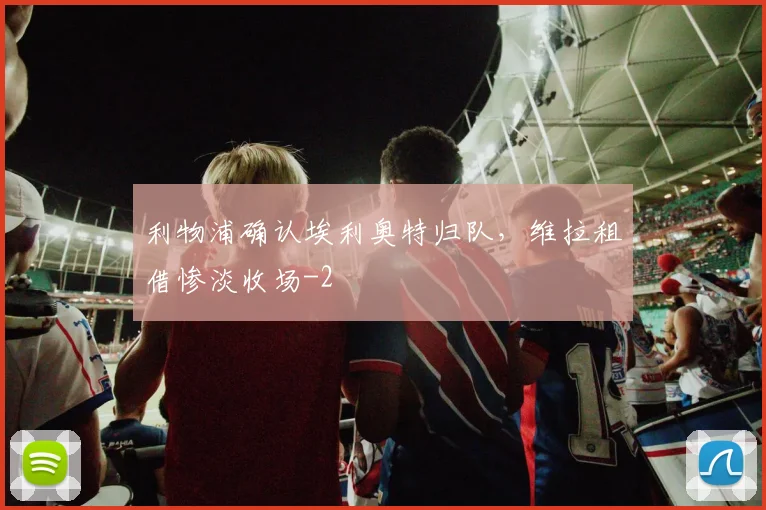 利物浦确认埃利奥特归队,维拉租借惨淡收场
