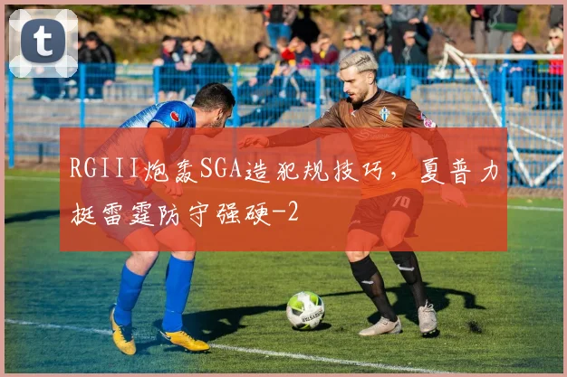 RGIII炮轰SGA造犯规技巧,夏普力挺雷霆防守强硬