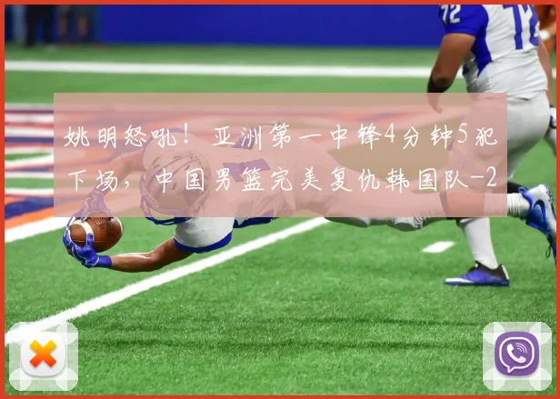 姚明怒吼!亚洲第一中锋4分钟5犯下场,中国男篮完美复仇韩国队