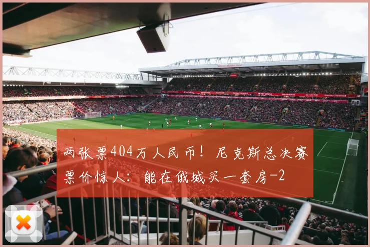 两张票404万人民币!尼克斯总决赛票价惊人:能在俄城买一套房
