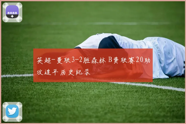 英超-曼联3-2胜森林 B费联赛20助攻追平历史纪录