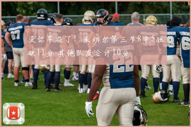没你早花了！米切尔第三节8中5独砍11分 其他队友合计10分