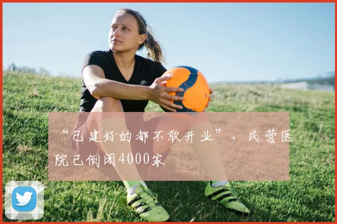 “已建好的都不敢开业”，民营医院已倒闭4000家