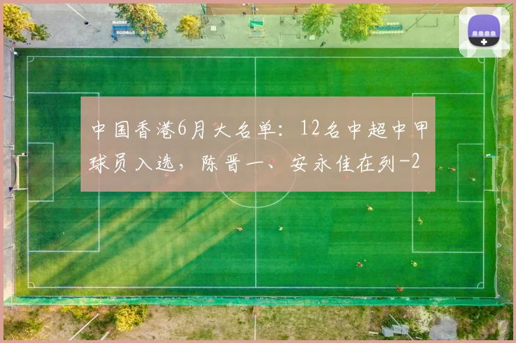中国香港6月大名单:12名中超中甲球员入选,陈晋一、安永佳在列