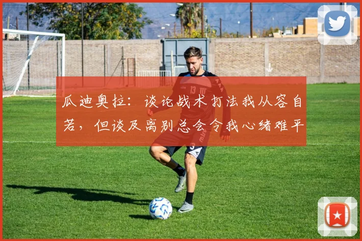 瓜迪奥拉:谈论战术打法我从容自若,但谈及离别总会令我心绪难平