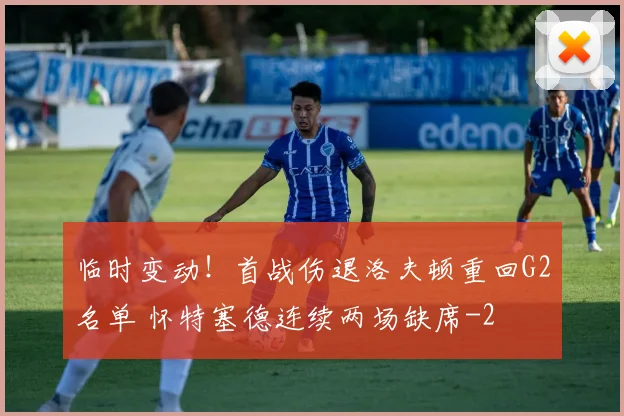 临时变动!首战伤退洛夫顿重回G2名单 怀特塞德连续两场缺席