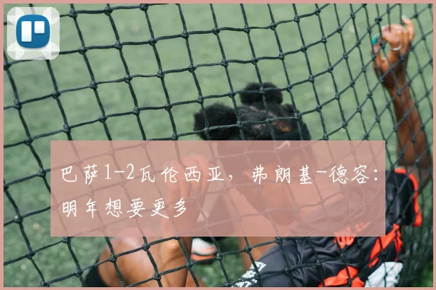 巴萨1-2瓦伦西亚，弗朗基-德容：明年想要更多