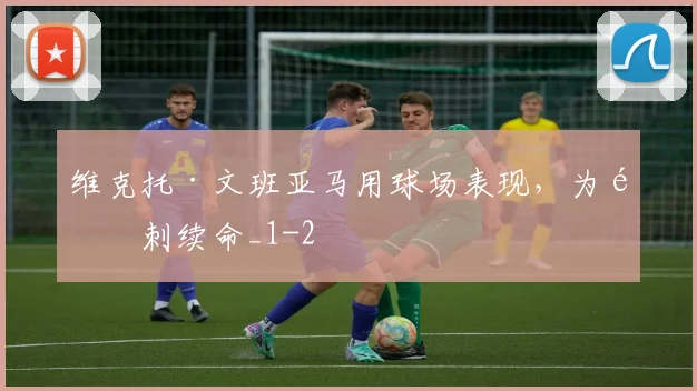 维克托·文班亚马用球场表现,为马刺续命_1