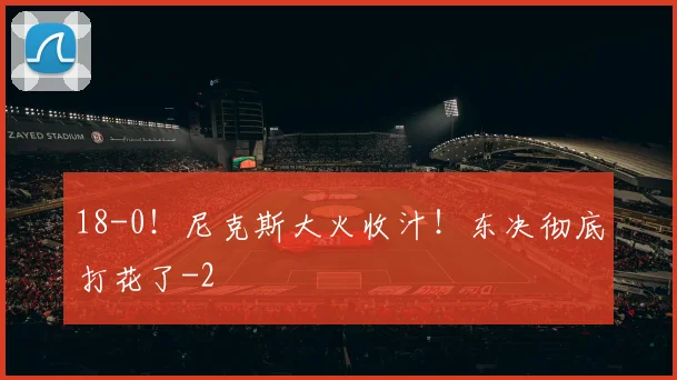 18-0!尼克斯大火收汁!东决彻底打花了