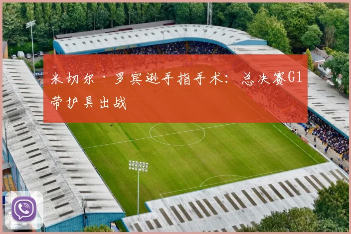 米切尔·罗宾逊手指手术：总决赛G1带护具出战