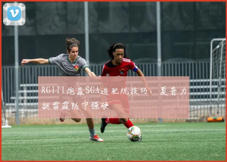 RGIII炮轰SGA造犯规技巧,夏普力挺雷霆防守强硬